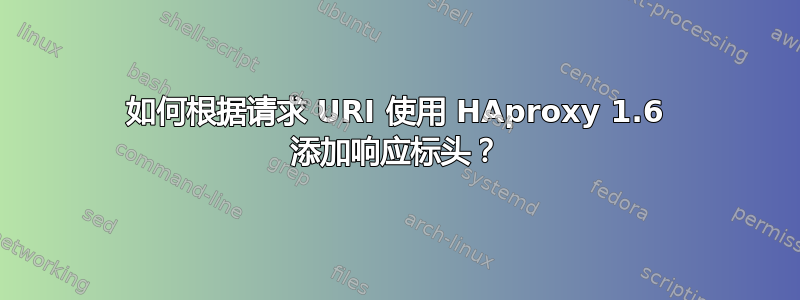 如何根据请求 URI 使用 HAproxy 1.6 添加响应标头？