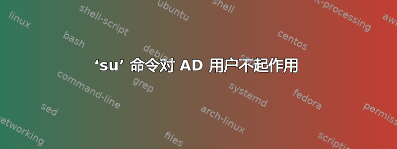 ‘su’ 命令对 AD 用户不起作用