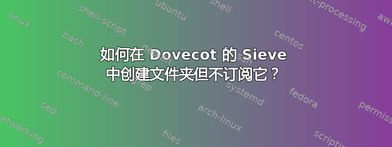 如何在 Dovecot 的 Sieve 中创建文件夹但不订阅它？