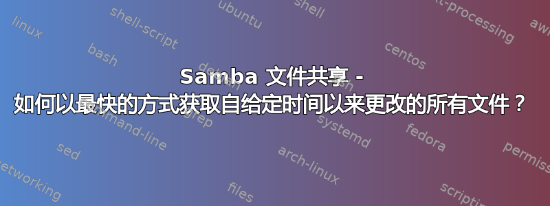 Samba 文件共享 - 如何以最快的方式获取自给定时间以来更改的所有文件？