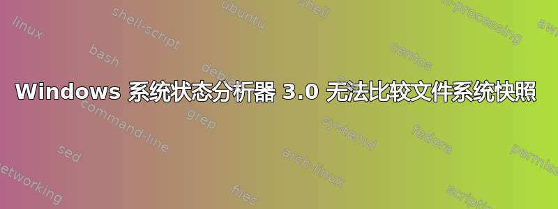 Windows 系统状态分析器 3.0 无法比较文件系统快照