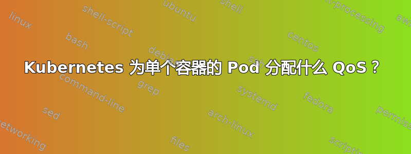 Kubernetes 为单个容器的 Pod 分配什么 QoS？