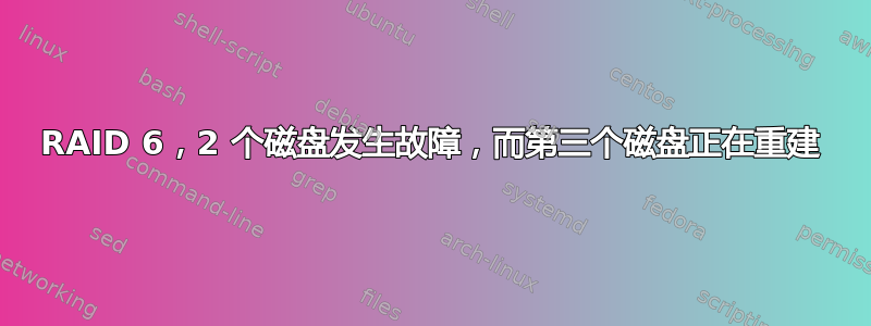 RAID 6，2 个磁盘发生故障，而第三个磁盘正在重建