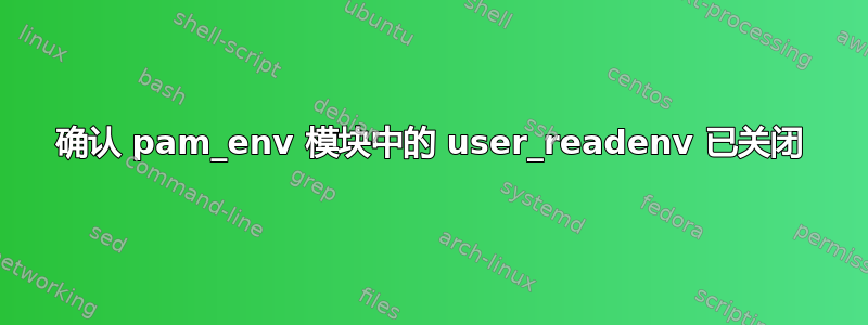 确认 pam_env 模块中的 user_readenv 已关闭