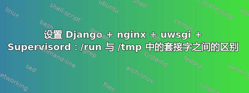 设置 Django + nginx + uwsgi + Supervisord：/r​​un 与 /tmp 中的套接字之间的区别