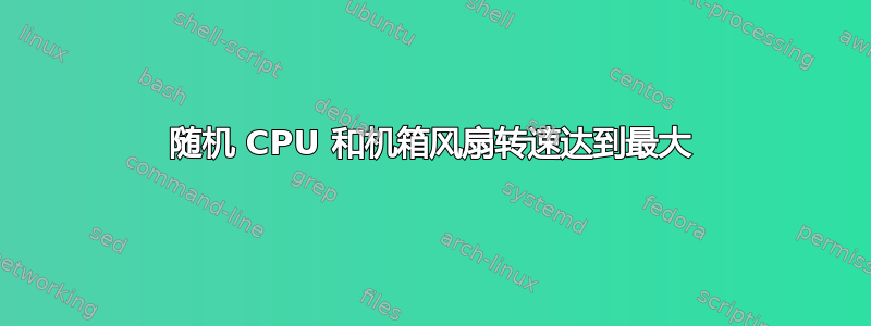 随机 CPU 和机箱风扇转速达到最大