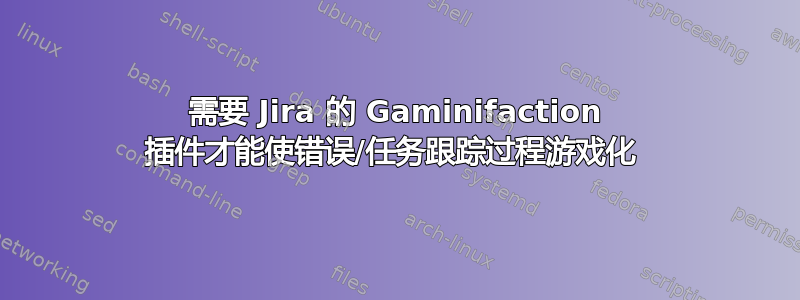 需要 Jira 的 Gaminifaction 插件才能使错误/任务跟踪过程游戏化 