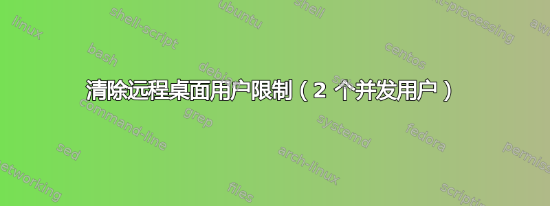 清除远程桌面用户限制（2 个并发用户）