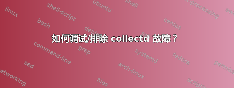 如何调试/排除 collectd 故障？