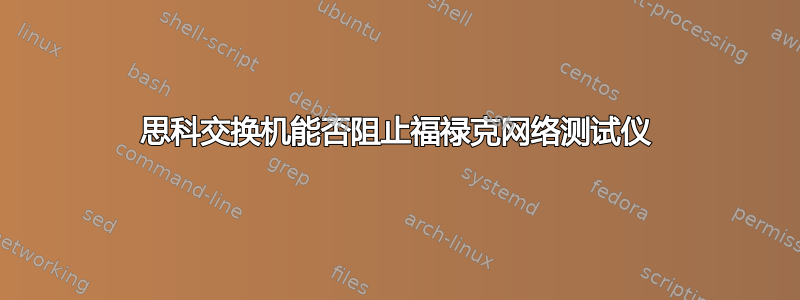 思科交换机能否阻止福禄克网络测试仪