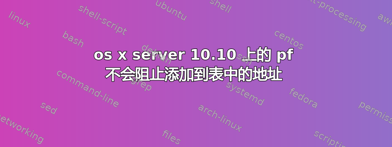 os x server 10.10 上的 pf 不会阻止添加到表中的地址