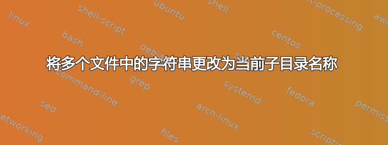 将多个文件中的字符串更改为当前子目录名称