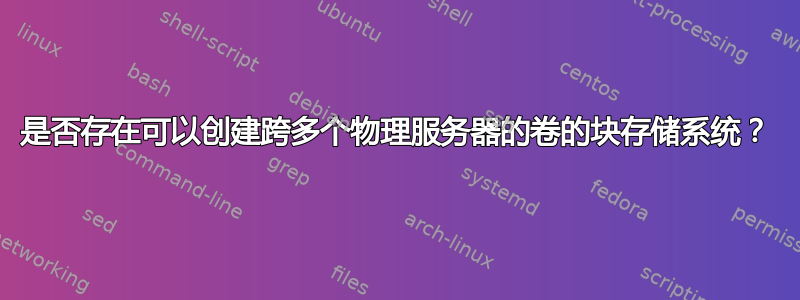 是否存在可以创建跨多个物理服务器的卷的块存储系统？