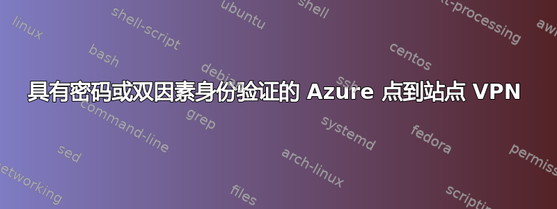 具有密码或双因素身份验证的 Azure 点到站点 VPN