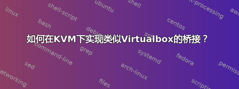 如何在KVM下实现类似Virtualbox的桥接？