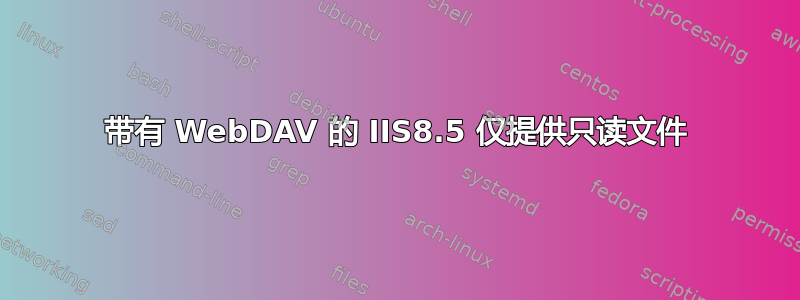 带有 WebDAV 的 IIS8.5 仅提供只读文件