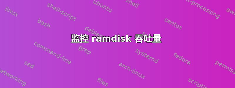 监控 ramdisk 吞吐量