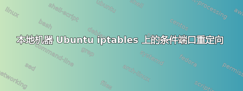 本地机器 Ubuntu iptables 上的条件端口重定向