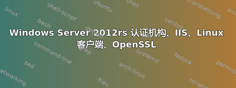 Windows Server 2012rs 认证机构、IIS、Linux 客户端、OpenSSL