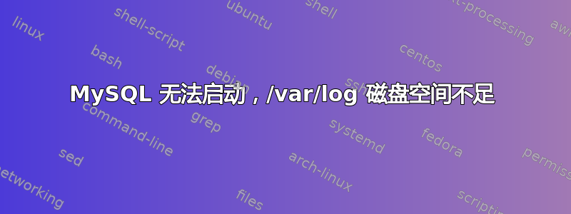 MySQL 无法启动，/var/log 磁盘空间不足