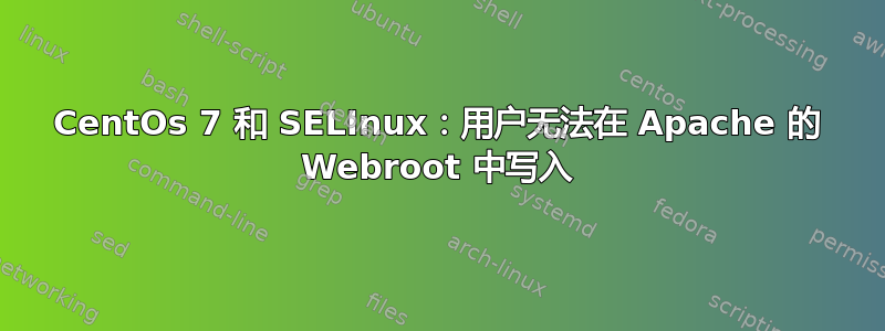 CentOs 7 和 SELInux：用户无法在 Apache 的 Webroot 中写入