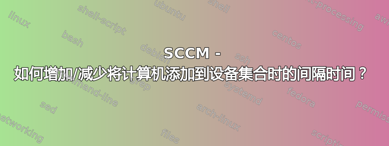 SCCM - 如何增加/减少将计算机添加到设备集合时的间隔时间？