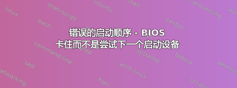 错误的启动顺序 - BIOS 卡住而不是尝试下一个启动设备