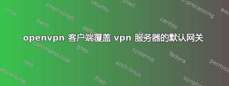 openvpn 客户端覆盖 vpn 服务器的默认网关