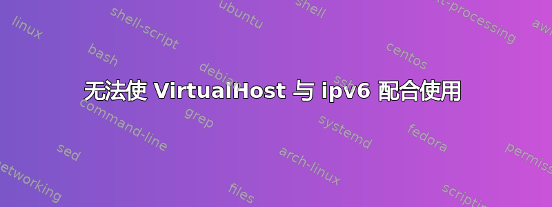 无法使 VirtualHost 与 ipv6 配合使用