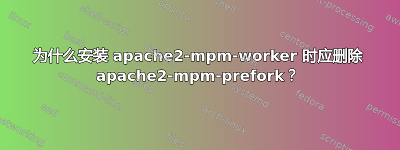 为什么安装 apache2-mpm-worker 时应删除 apache2-mpm-prefork？