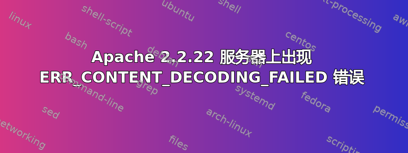 Apache 2.2.22 服务器上出现 ERR_CONTENT_DECODING_FAILED 错误