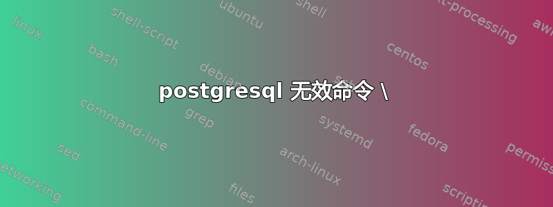 postgresql 无效命令 \