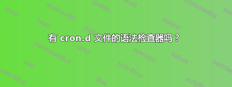 有 cron.d 文件的语法检查器吗？