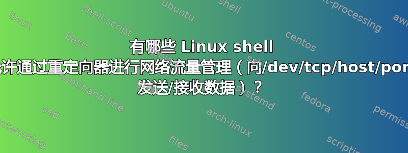 有哪些 Linux shell 允许通过重定向器进行网络流量管理（向/dev/tcp/host/port 发送/接收数据）？