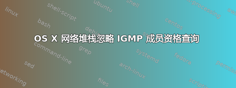 OS X 网络堆栈忽略 IGMP 成员资格查询