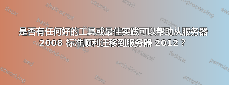 是否有任何好的工具或最佳实践可以帮助从服务器 2008 标准顺利迁移到服务器 2012？