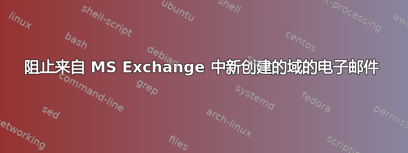 阻止来自 MS Exchange 中新创建的域的电子邮件