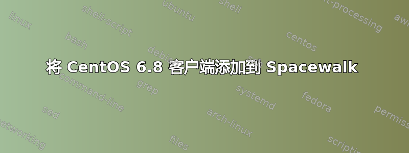 将 CentOS 6.8 客户端添加到 Spacewalk