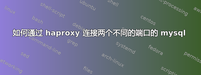 如何通过 haproxy 连接两个不同的端口的 mysql