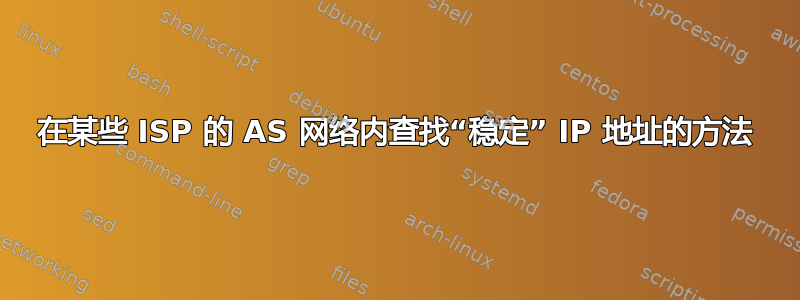 在某些 ISP 的 AS 网络内查找“稳定” IP 地址的方法