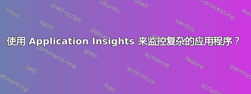 使用 Application Insights 来监控复杂的应用程序？