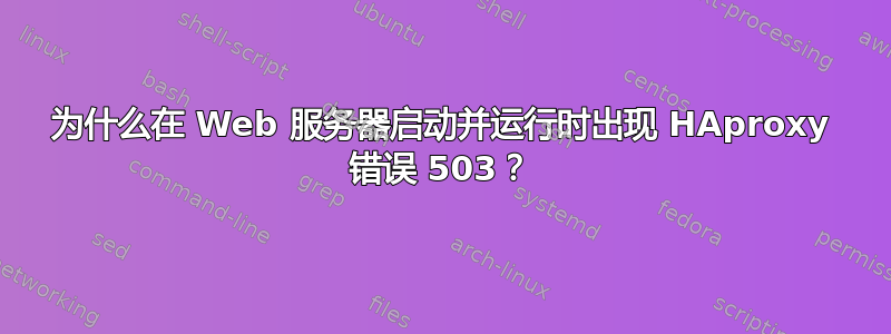 为什么在 Web 服务器启动并运行时出现 HAproxy 错误 503？