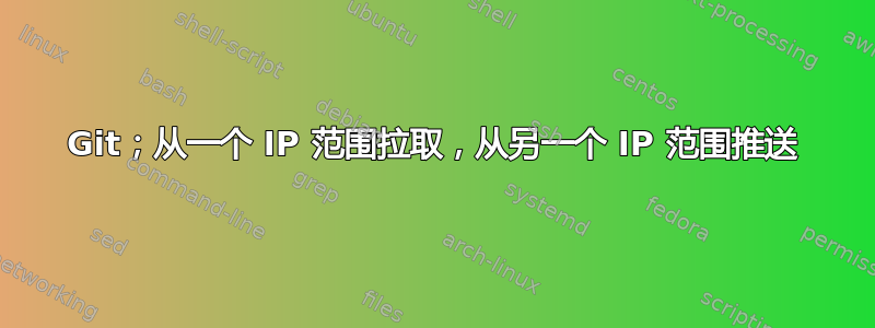 Git；从一个 IP 范围拉取，从另一个 IP 范围推送