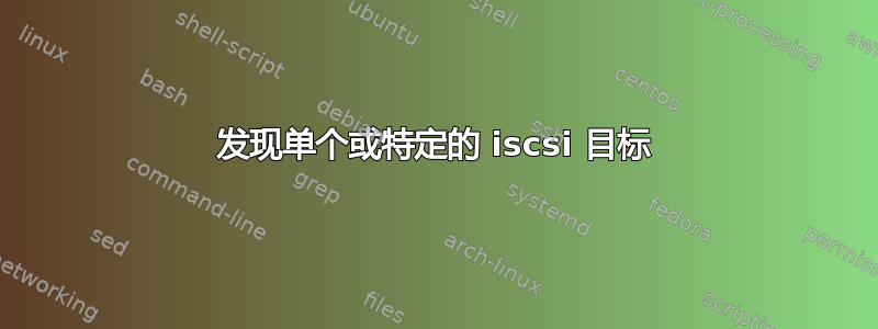 发现单个或特定的 iscsi 目标