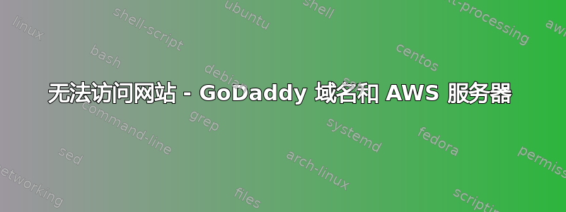 无法访问网站 - GoDaddy 域名和 AWS 服务器