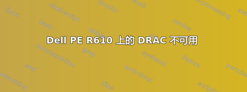 Dell PE R610 上的 DRAC 不可用