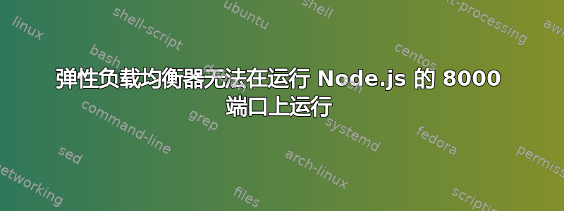 弹性负载均衡器无法在运行 Node.js 的 8000 端口上运行