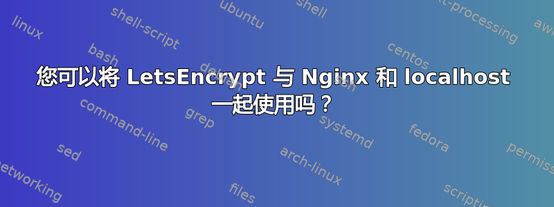 您可以将 LetsEncrypt 与 Nginx 和 localhost 一起使用吗？