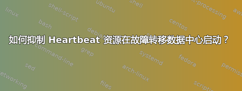 如何抑制 Heartbeat 资源在故障转移数据中心启动？