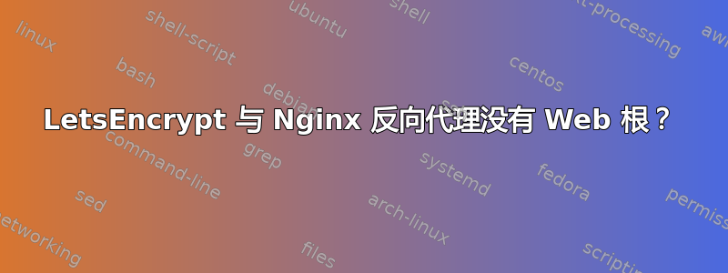 LetsEncrypt 与 Nginx 反向代理没有 Web 根？